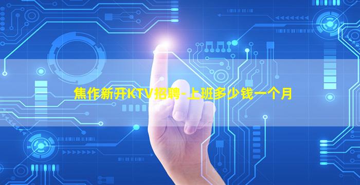 焦作新开KTV招聘-上班多少钱一个月